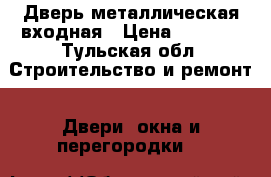 Дверь металлическая входная › Цена ­ 3 000 - Тульская обл. Строительство и ремонт » Двери, окна и перегородки   